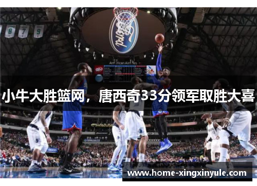 小牛大胜篮网，唐西奇33分领军取胜大喜