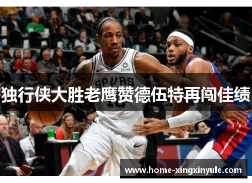 独行侠大胜老鹰赞德伍特再闯佳绩