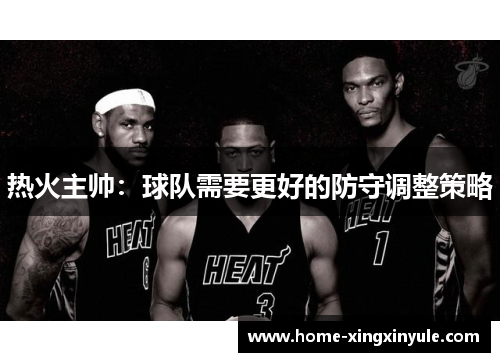 热火主帅：球队需要更好的防守调整策略