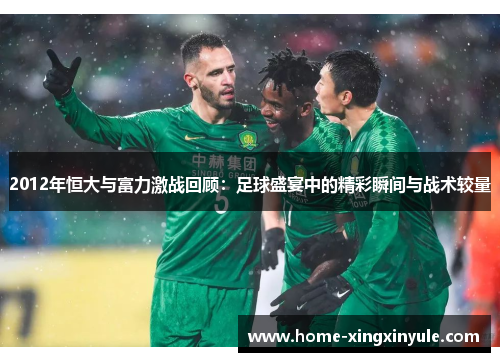 2012年恒大与富力激战回顾：足球盛宴中的精彩瞬间与战术较量