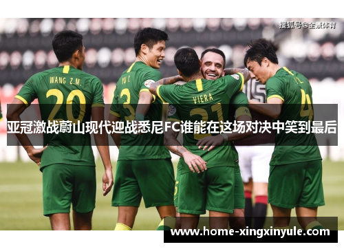 亚冠激战蔚山现代迎战悉尼FC谁能在这场对决中笑到最后